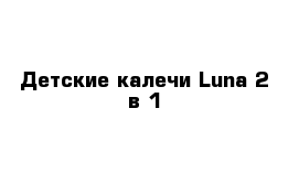 Детские калечи Luna 2 в 1 